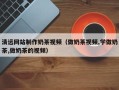 衡东清远网站制作奶茶视频（做奶茶视频,学做奶茶,做奶茶的视频）