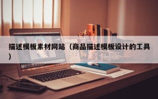 衡东描述模板素材网站（商品描述模板设计的工具）