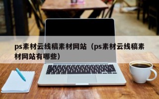 衡东ps素材云线稿素材网站（ps素材云线稿素材网站有哪些）