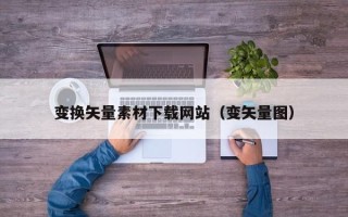 衡东变换矢量素材下载网站（变矢量图）
