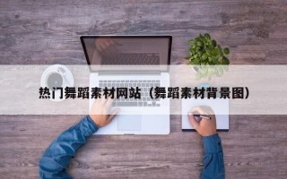 衡东热门舞蹈素材网站（舞蹈素材背景图）