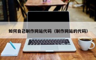 衡东如何自己制作网站代码（制作网站的代码）