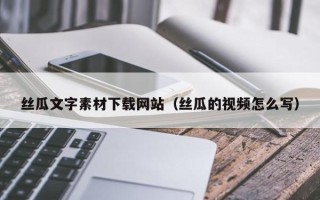 衡东丝瓜文字素材下载网站（丝瓜的视频怎么写）