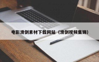 衡东电影滑倒素材下载网站（滑倒视频集锦）